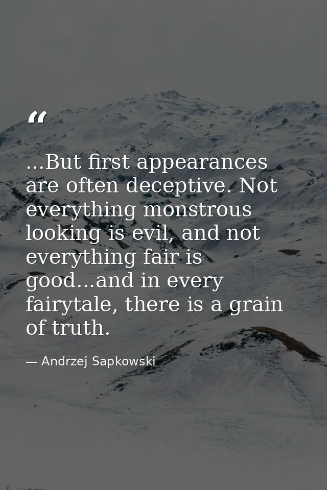 ...But first appearances are often deceptive. Not everything monstrous looking is evil, and not everything fair is good. — Andrzej Sapkowski