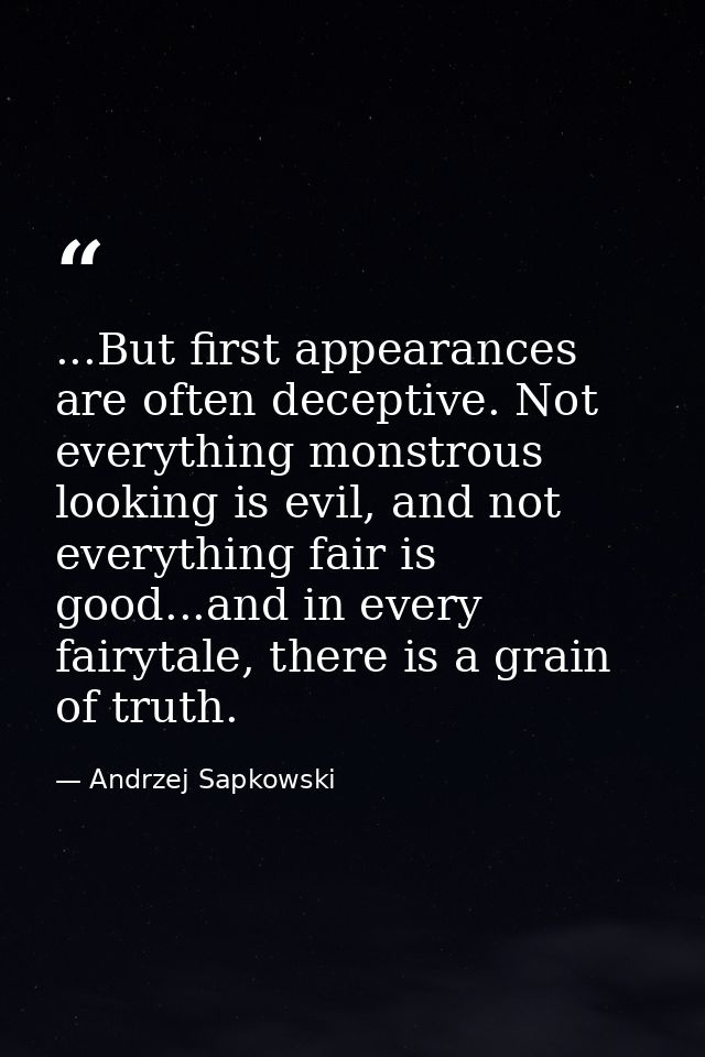 ...But first appearances are often deceptive. Not everything monstrous looking is evil, and not everything fair is good. — Andrzej Sapkowski