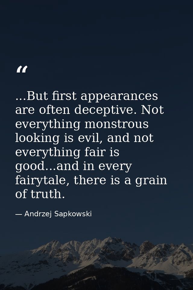 ...But first appearances are often deceptive. Not everything monstrous looking is evil, and not everything fair is good. — Andrzej Sapkowski