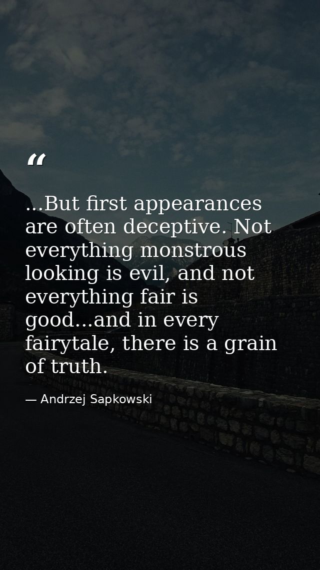 ...But first appearances are often deceptive. Not everything monstrous looking is evil, and not everything fair is good. — Andrzej Sapkowski