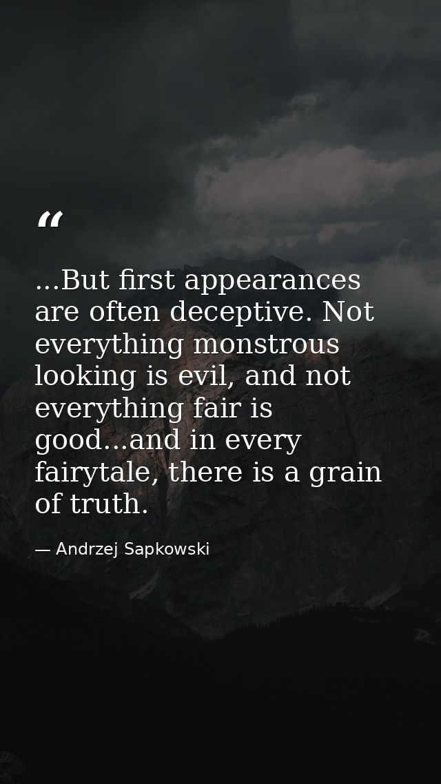 ...But first appearances are often deceptive. Not everything monstrous looking is evil, and not everything fair is good. — Andrzej Sapkowski