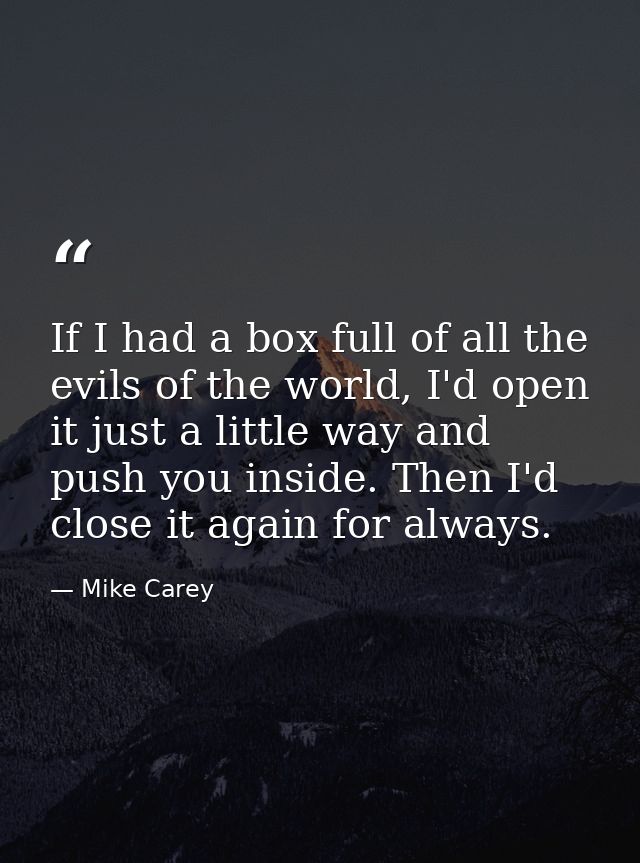 If I had a box full of all the evils of the world, I'd open it just a little way and push you inside. Then I'd close it  — Mike Carey