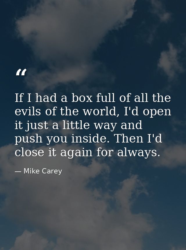If I had a box full of all the evils of the world, I'd open it just a little way and push you inside. Then I'd close it  — Mike Carey