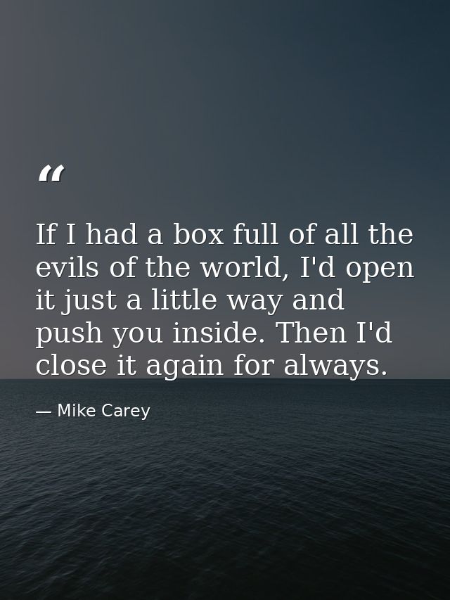 If I had a box full of all the evils of the world, I'd open it just a little way and push you inside. Then I'd close it  — Mike Carey