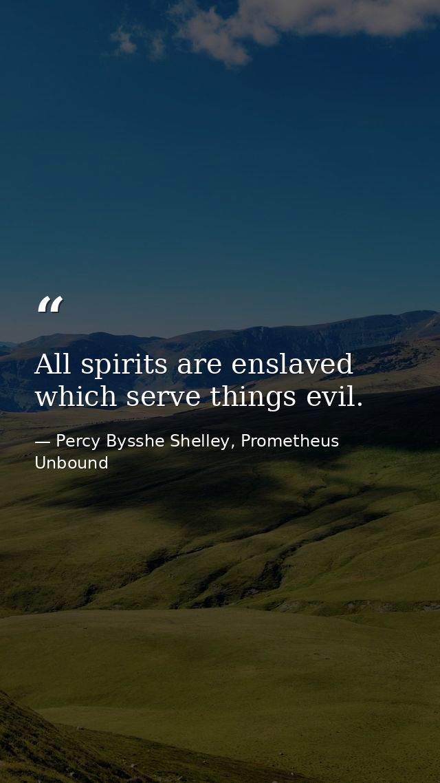 All spirits are enslaved which serve things evil. — Percy Bysshe Shelley, Prometheus Unbound