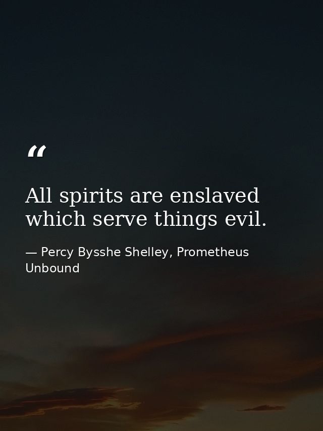 All spirits are enslaved which serve things evil. — Percy Bysshe Shelley, Prometheus Unbound