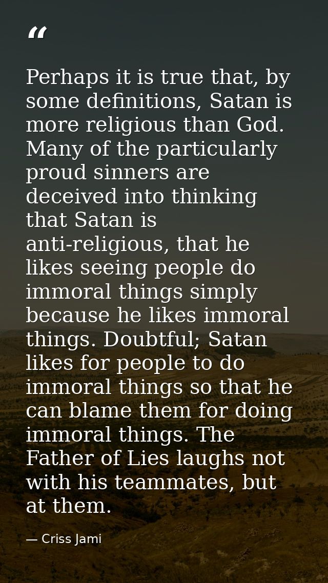 Perhaps it is true that, by some definitions, Satan is more religious than God. Many of the particularly proud sinners a — Criss Jami