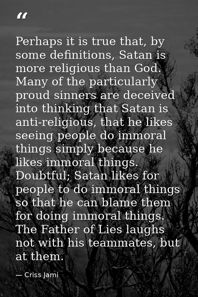 Perhaps it is true that, by some definitions, Satan is more religious than God. Many of the particularly proud sinners a — Criss Jami
