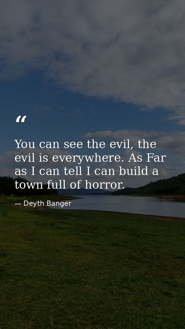 You can see the evil, the evil is everywhere. As Far as I can tell I can build a town full of horror. — Deyth Banger