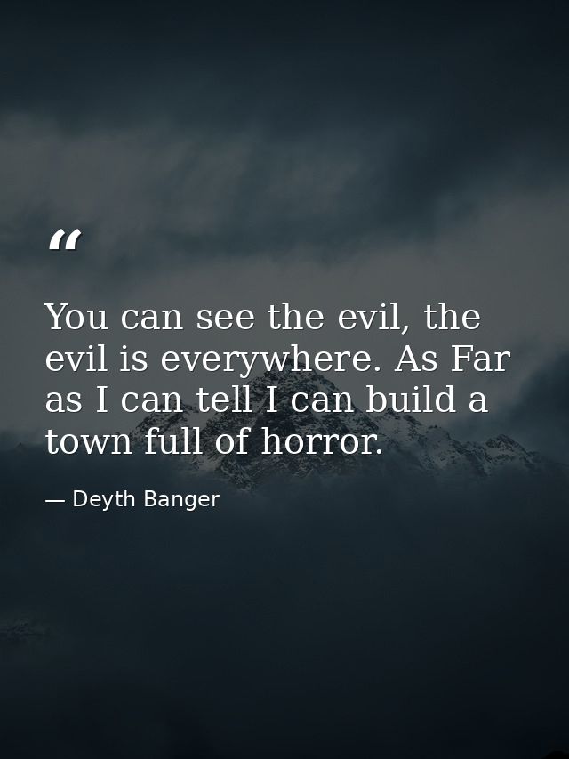 You can see the evil, the evil is everywhere. As Far as I can tell I can build a town full of horror. — Deyth Banger