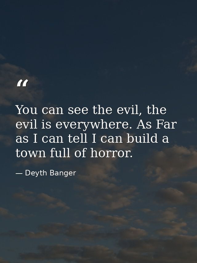 You can see the evil, the evil is everywhere. As Far as I can tell I can build a town full of horror. — Deyth Banger