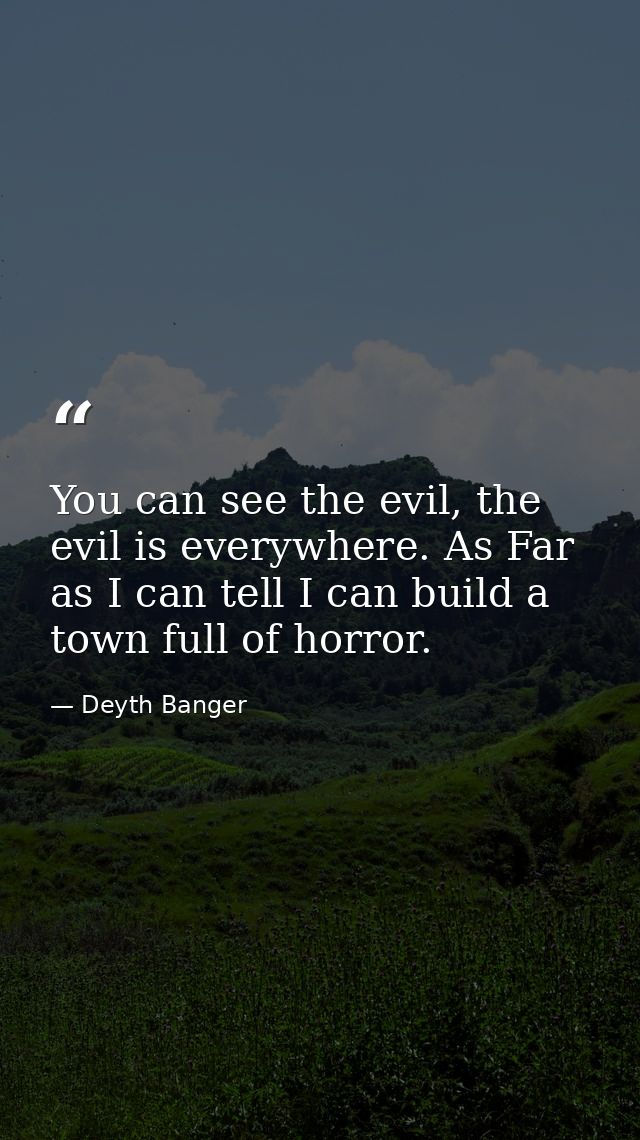 You can see the evil, the evil is everywhere. As Far as I can tell I can build a town full of horror. — Deyth Banger