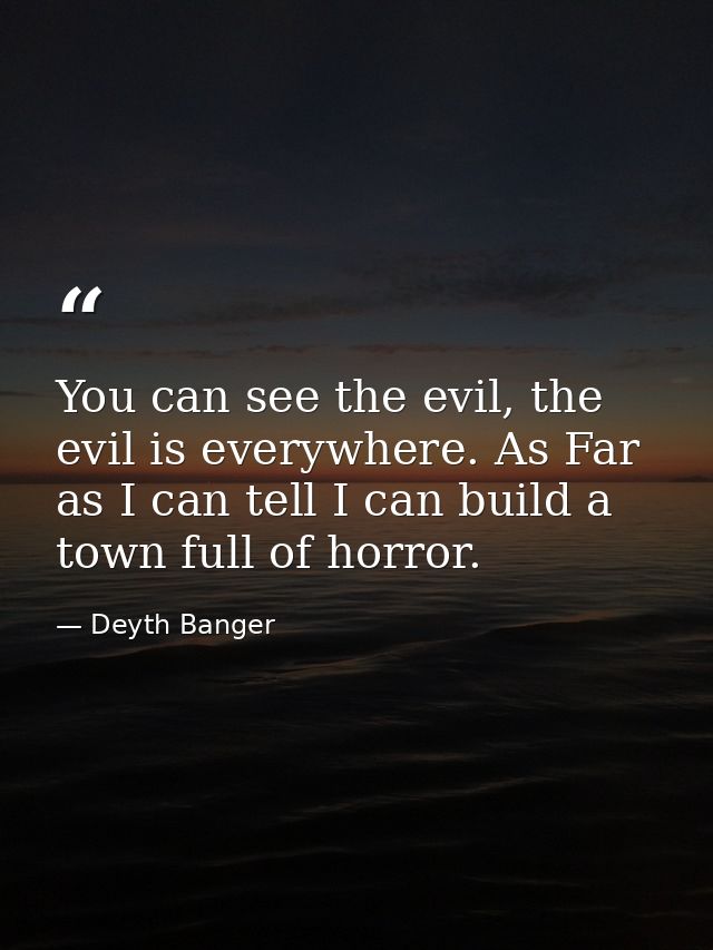 You can see the evil, the evil is everywhere. As Far as I can tell I can build a town full of horror. — Deyth Banger