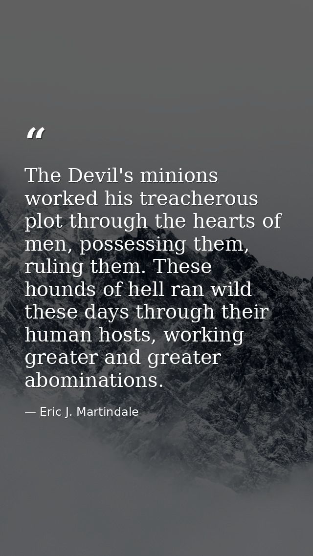 The Devil's minions worked his treacherous plot through the hearts of men, possessing them, ruling them. These hounds of — Eric J. Martindale