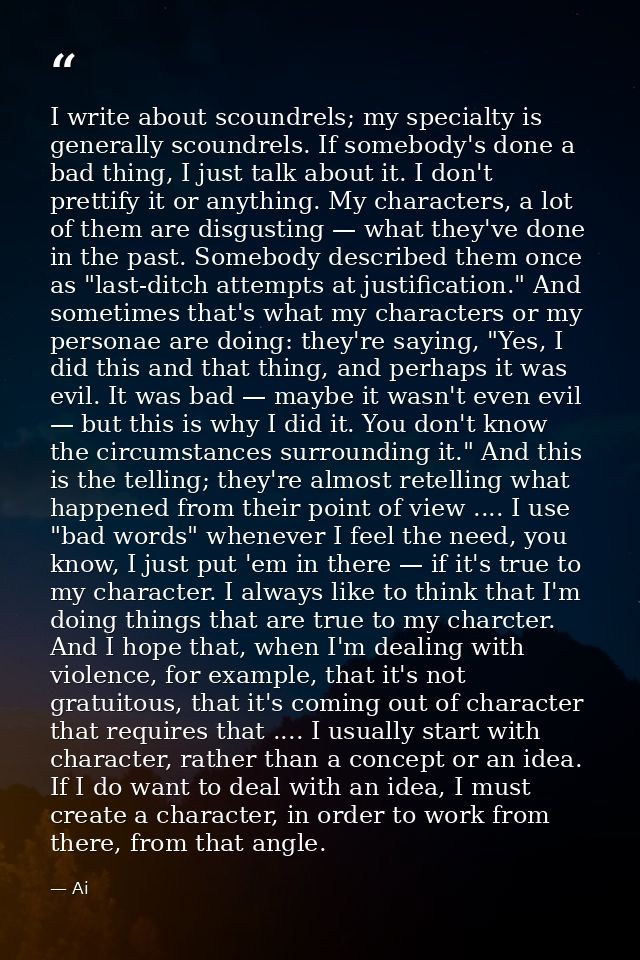 I write about scoundrels; my specialty is generally scoundrels. If somebody's done a bad thing, I just talk about it. I  — Ai
