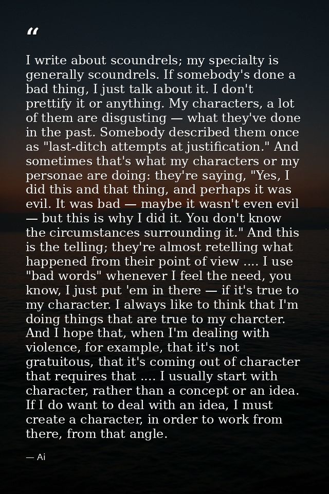 I write about scoundrels; my specialty is generally scoundrels. If somebody's done a bad thing, I just talk about it. I  — Ai