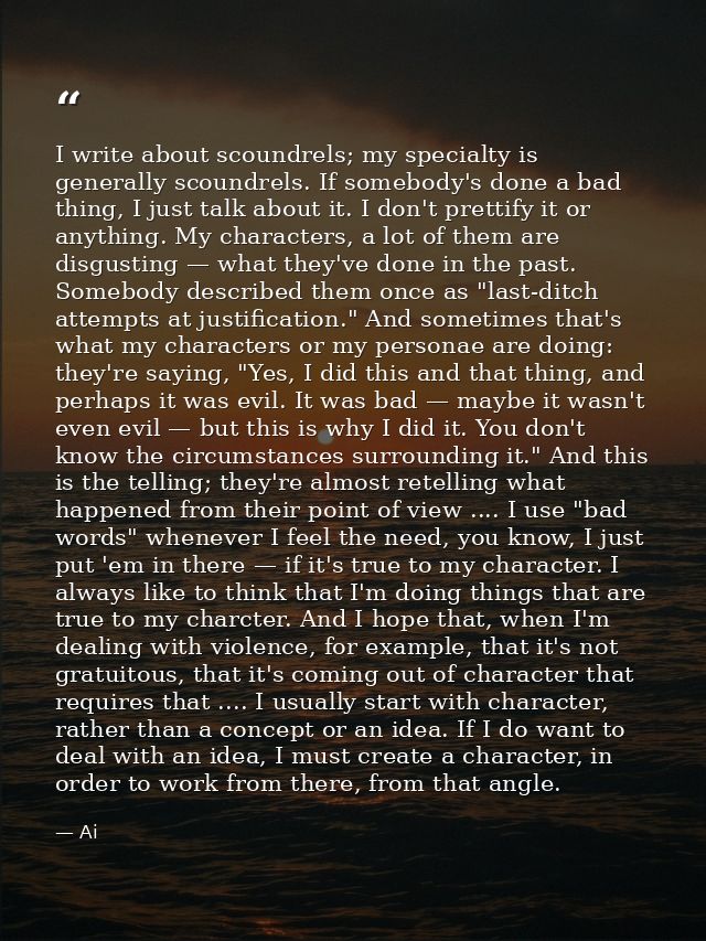 I write about scoundrels; my specialty is generally scoundrels. If somebody's done a bad thing, I just talk about it. I  — Ai