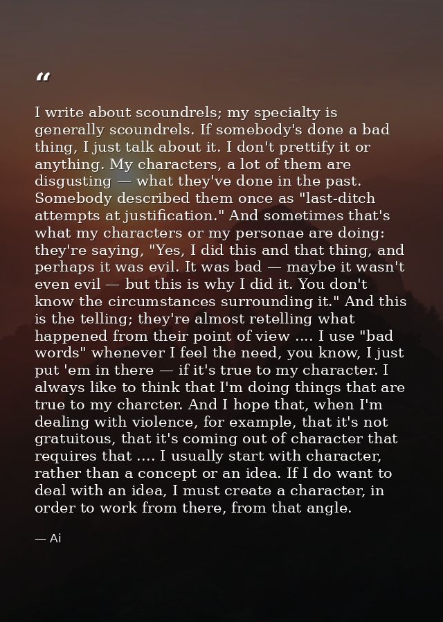 I write about scoundrels; my specialty is generally scoundrels. If somebody's done a bad thing, I just talk about it. I  — Ai