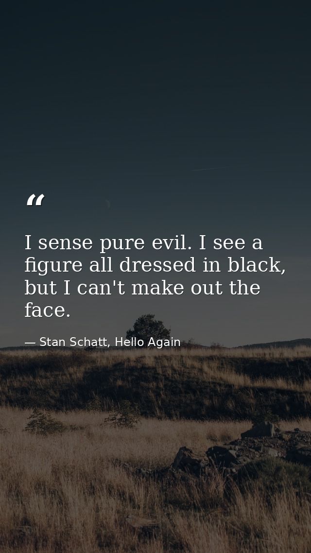 I sense pure evil. I see a figure all dressed in black, but I can't make out the face. — Stan Schatt, Hello Again