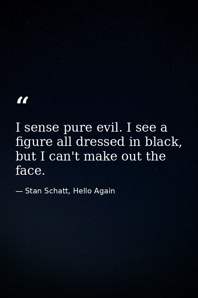 I sense pure evil. I see a figure all dressed in black, but I can't make out the face. — Stan Schatt, Hello Again
