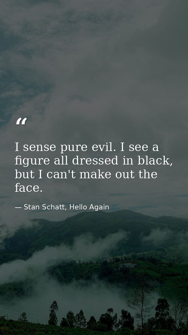 I sense pure evil. I see a figure all dressed in black, but I can't make out the face. — Stan Schatt, Hello Again