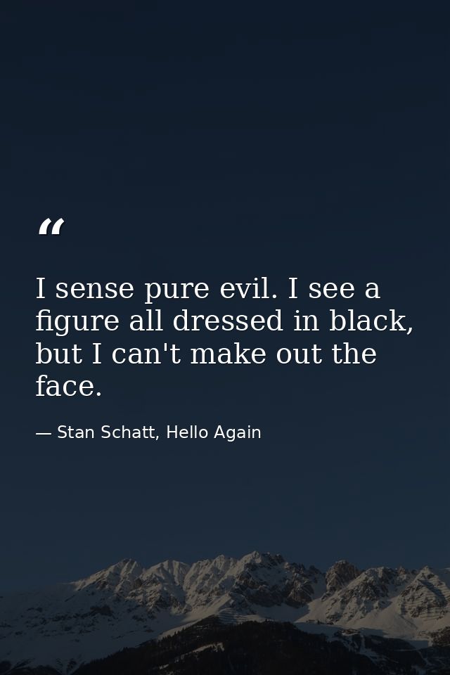 I sense pure evil. I see a figure all dressed in black, but I can't make out the face. — Stan Schatt, Hello Again