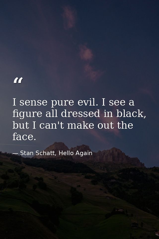 I sense pure evil. I see a figure all dressed in black, but I can't make out the face. — Stan Schatt, Hello Again