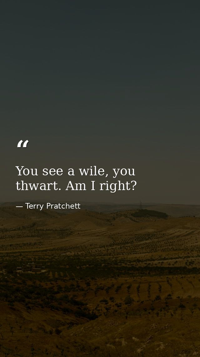 You see a wile, you thwart. Am I right? — Terry Pratchett