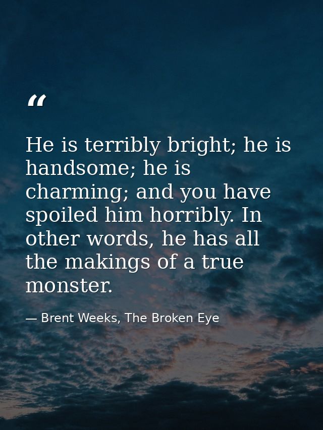 He is terribly bright; he is handsome; he is charming; and you have spoiled him horribly. In other words, he has all the — Brent Weeks, The Broken Eye