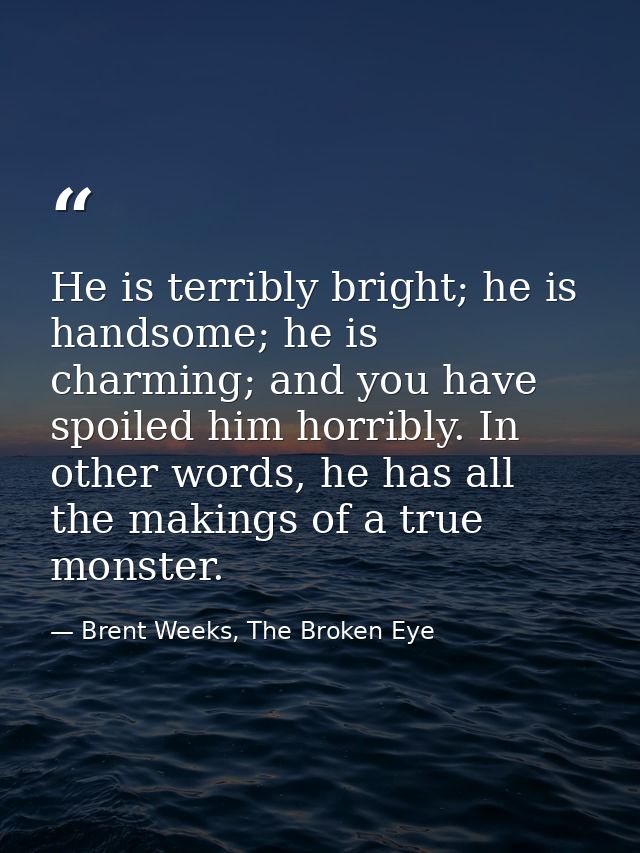 He is terribly bright; he is handsome; he is charming; and you have spoiled him horribly. In other words, he has all the — Brent Weeks, The Broken Eye