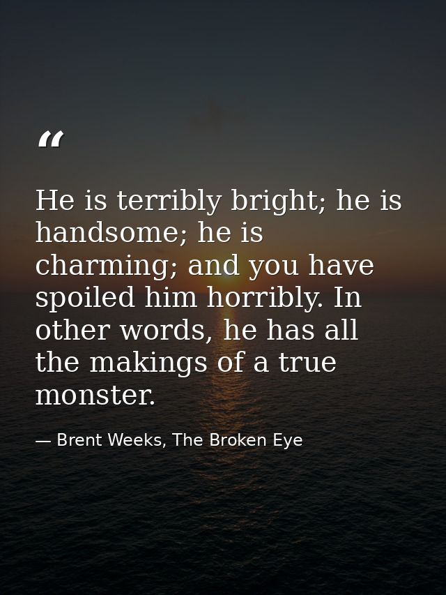 He is terribly bright; he is handsome; he is charming; and you have spoiled him horribly. In other words, he has all the — Brent Weeks, The Broken Eye