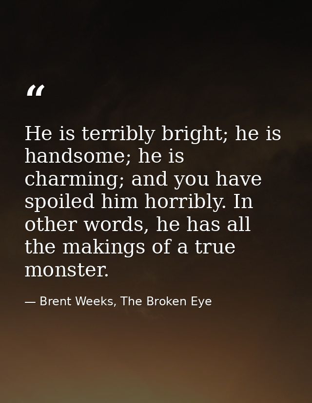 He is terribly bright; he is handsome; he is charming; and you have spoiled him horribly. In other words, he has all the — Brent Weeks, The Broken Eye