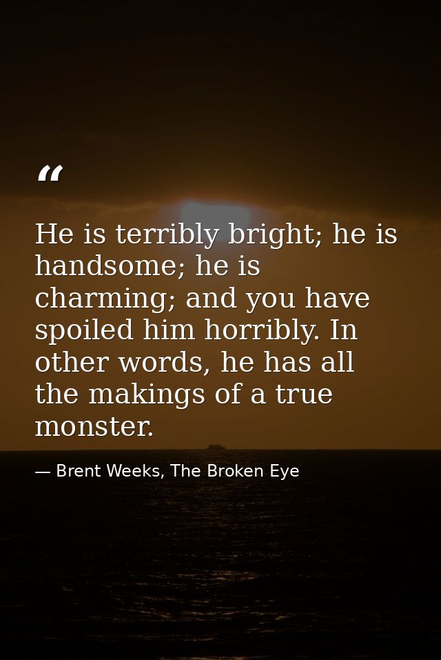 He is terribly bright; he is handsome; he is charming; and you have spoiled him horribly. In other words, he has all the — Brent Weeks, The Broken Eye