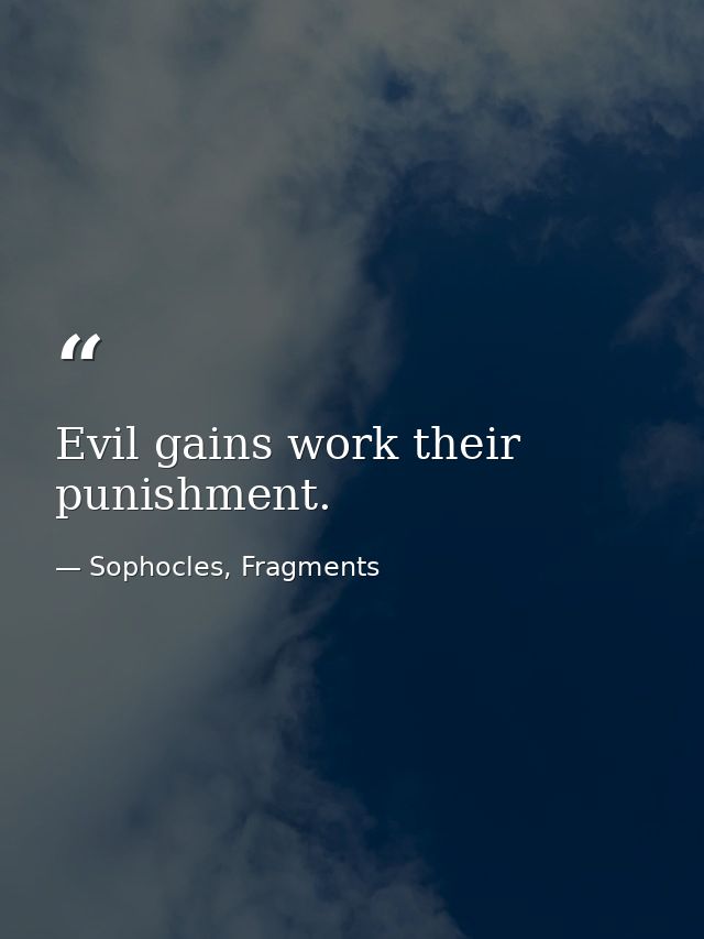 Evil gains work their punishment. — Sophocles, Fragments