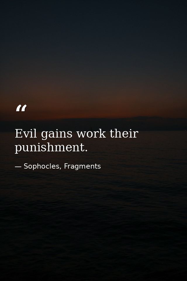 Evil gains work their punishment. — Sophocles, Fragments