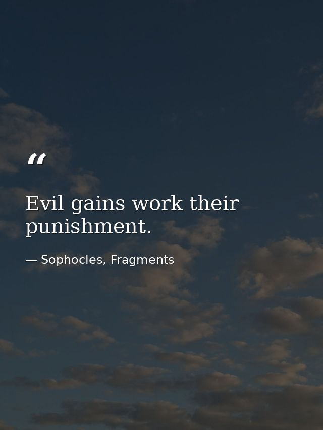 Evil gains work their punishment. — Sophocles, Fragments