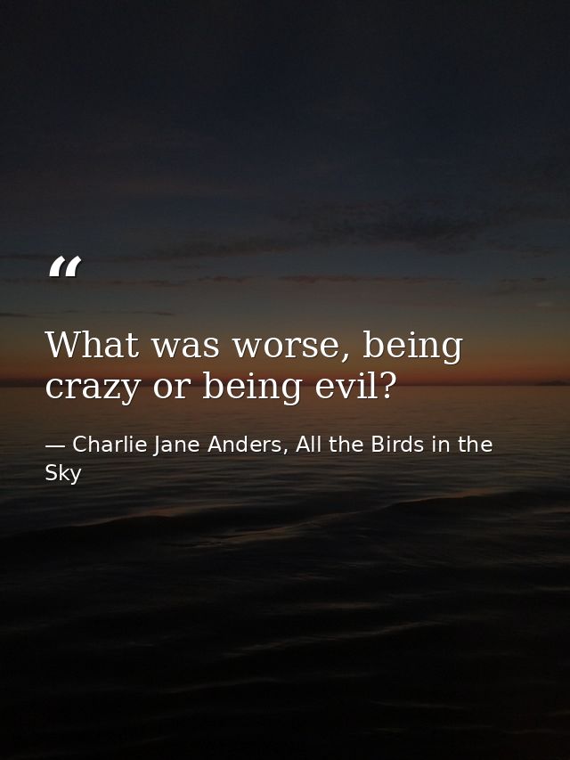 What was worse, being crazy or being evil? — Charlie Jane Anders, All the Birds in the Sky