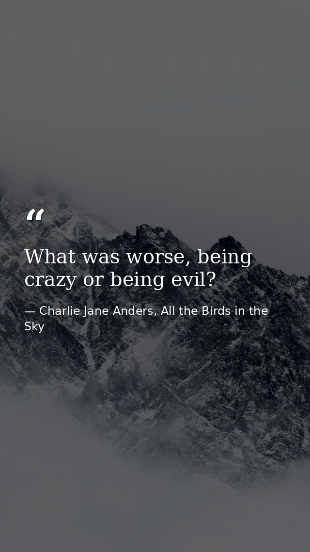 What was worse, being crazy or being evil? — Charlie Jane Anders, All the Birds in the Sky