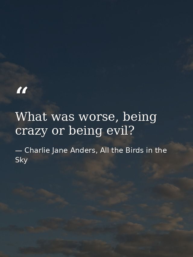 What was worse, being crazy or being evil? — Charlie Jane Anders, All the Birds in the Sky