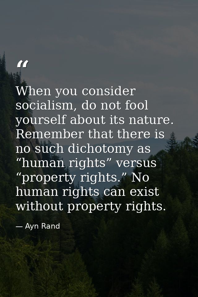 When you consider socialism, do not fool yourself about its nature. Remember that there is no such dichotomy as “human r — Ayn Rand