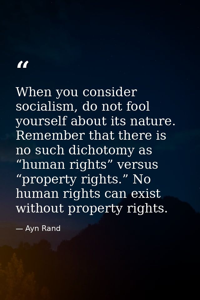When you consider socialism, do not fool yourself about its nature. Remember that there is no such dichotomy as “human r — Ayn Rand