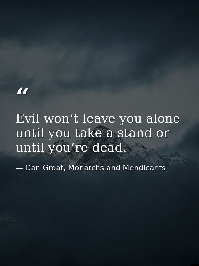 Evil won’t leave you alone until you take a stand or until you’re dead. — Dan Groat, Monarchs and Mendicants