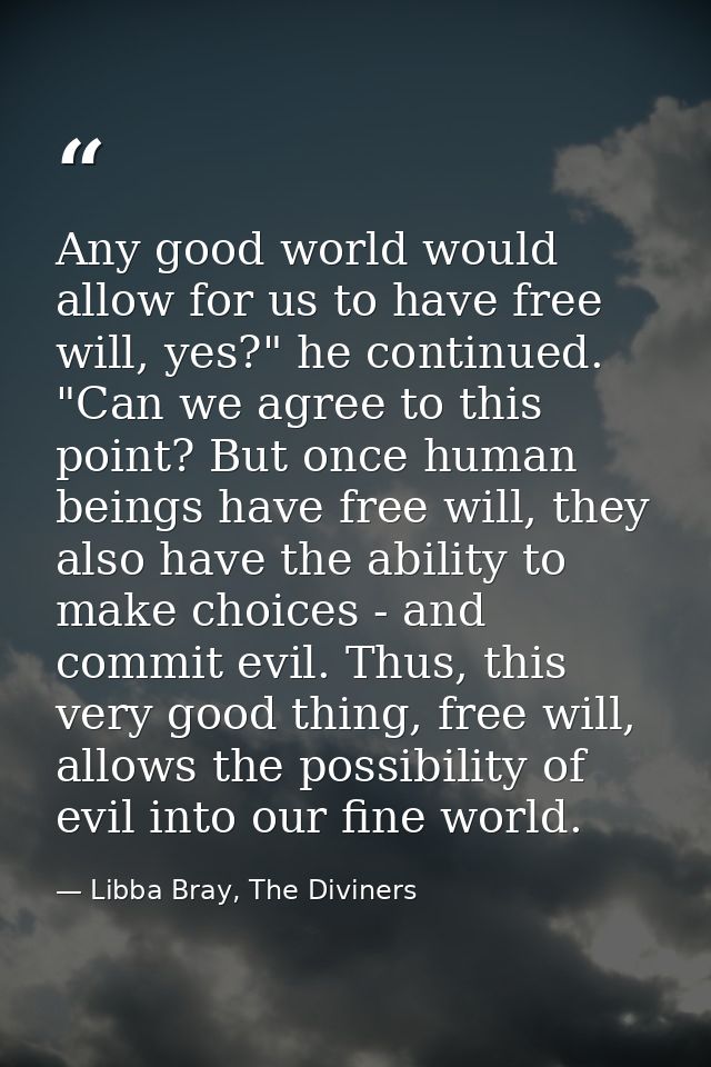 Any good world would allow for us to have free will, yes?" he continued. "Can we agree to this point? But once human bei — Libba Bray, The Diviners