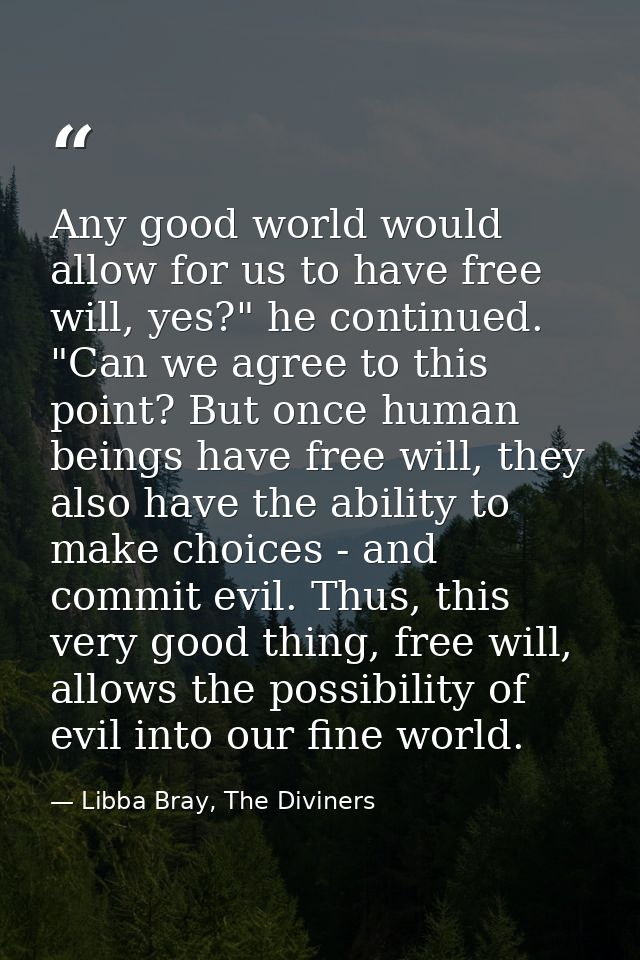 Any good world would allow for us to have free will, yes?" he continued. "Can we agree to this point? But once human bei — Libba Bray, The Diviners