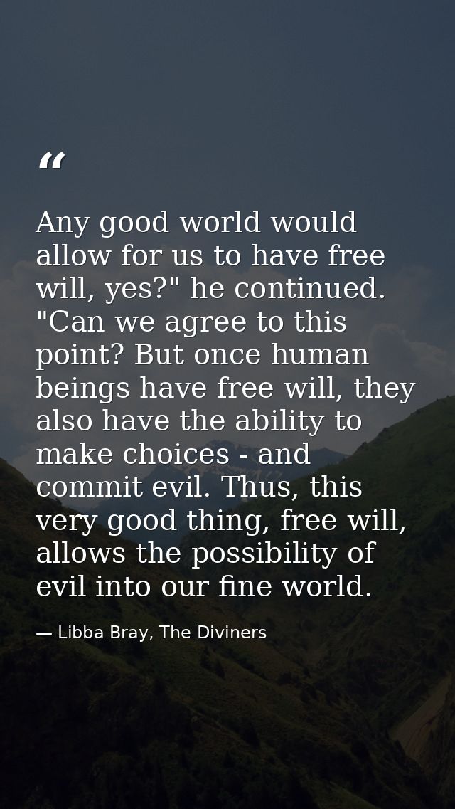 Any good world would allow for us to have free will, yes?" he continued. "Can we agree to this point? But once human bei — Libba Bray, The Diviners