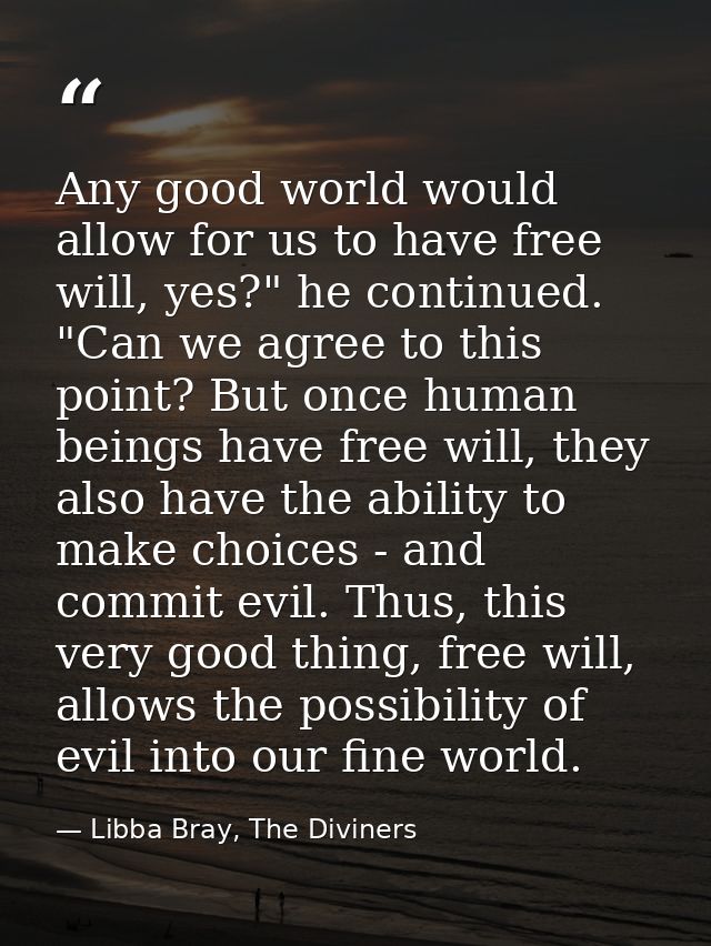 Any good world would allow for us to have free will, yes?" he continued. "Can we agree to this point? But once human bei — Libba Bray, The Diviners