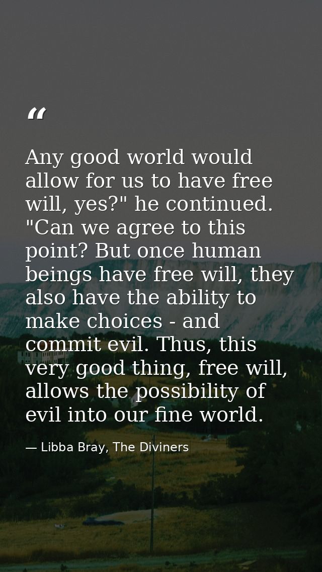 Any good world would allow for us to have free will, yes?" he continued. "Can we agree to this point? But once human bei — Libba Bray, The Diviners