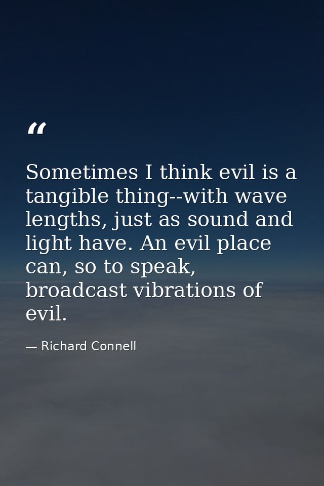 Sometimes I think evil is a tangible thing--with wave lengths, just as sound and light have. An evil place can, so to sp — Richard Connell