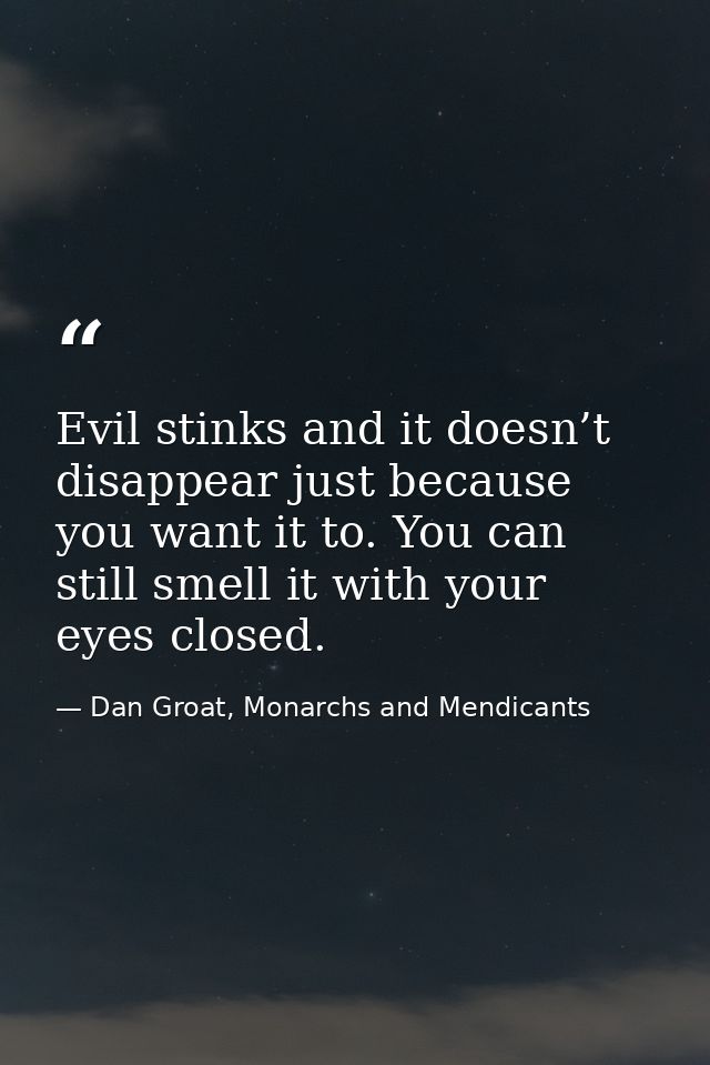 Evil stinks and it doesn’t disappear just because you want it to. You can still smell it with your eyes closed. — Dan Groat, Monarchs and Mendicants