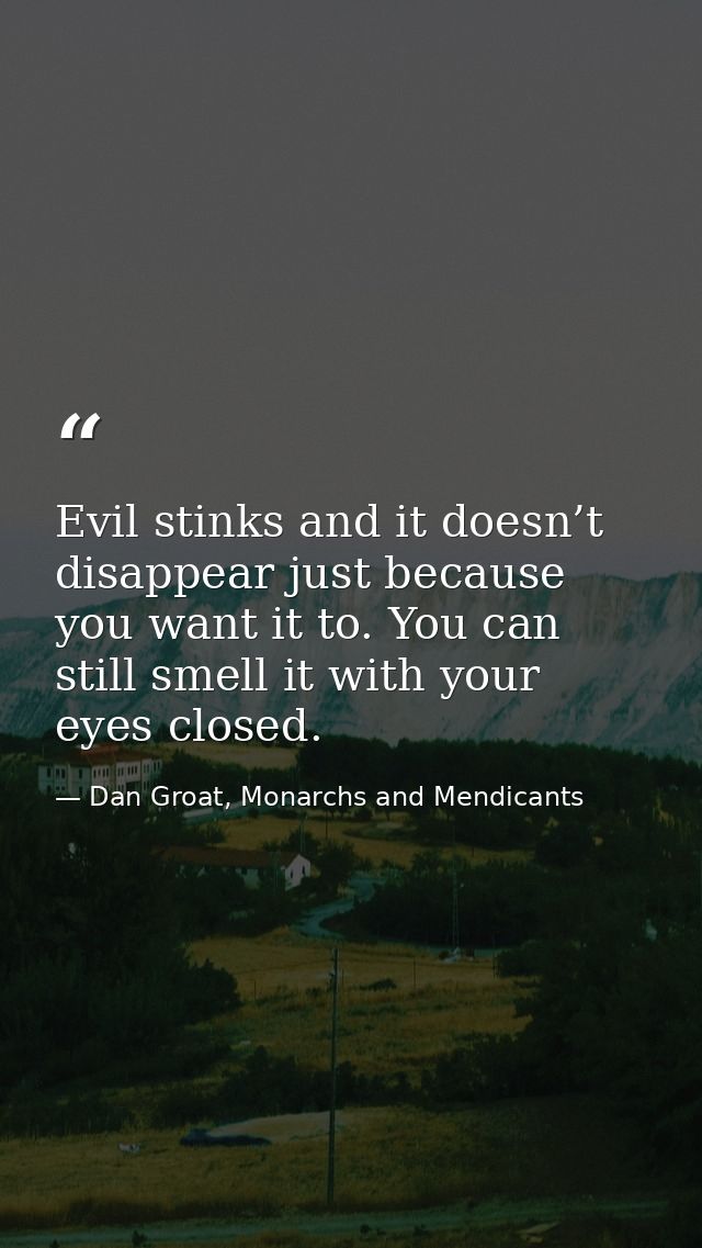 Evil stinks and it doesn’t disappear just because you want it to. You can still smell it with your eyes closed. — Dan Groat, Monarchs and Mendicants